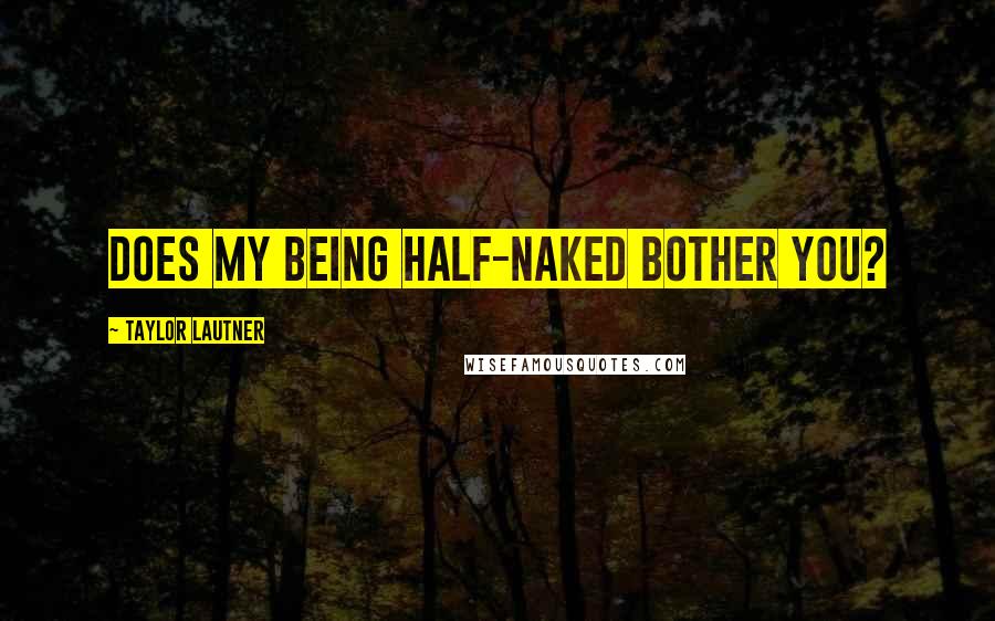 Taylor Lautner Quotes: Does my being half-naked bother you?