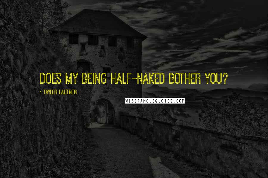 Taylor Lautner Quotes: Does my being half-naked bother you?