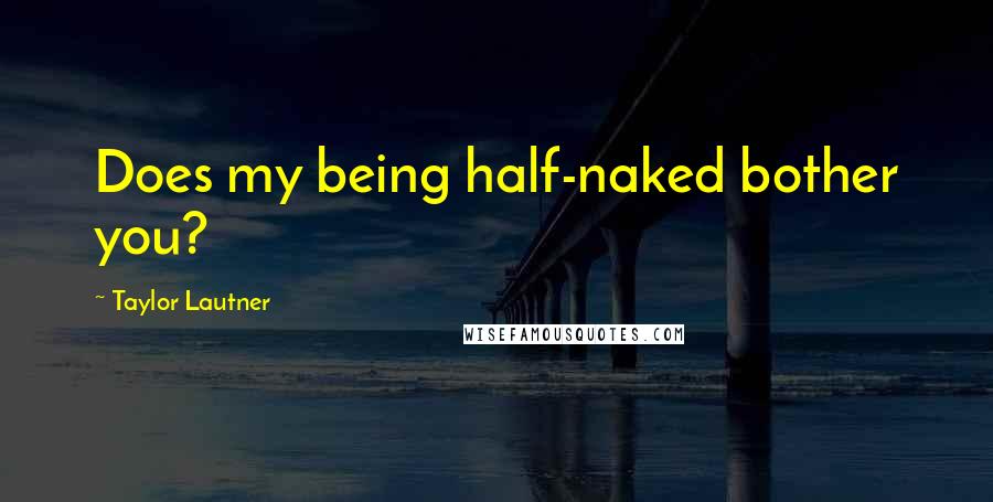 Taylor Lautner Quotes: Does my being half-naked bother you?