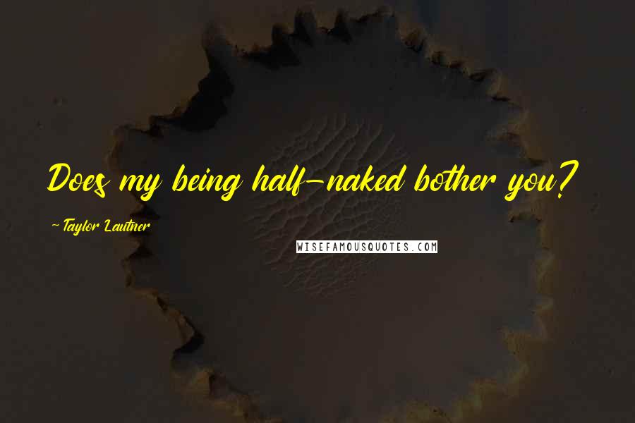 Taylor Lautner Quotes: Does my being half-naked bother you?