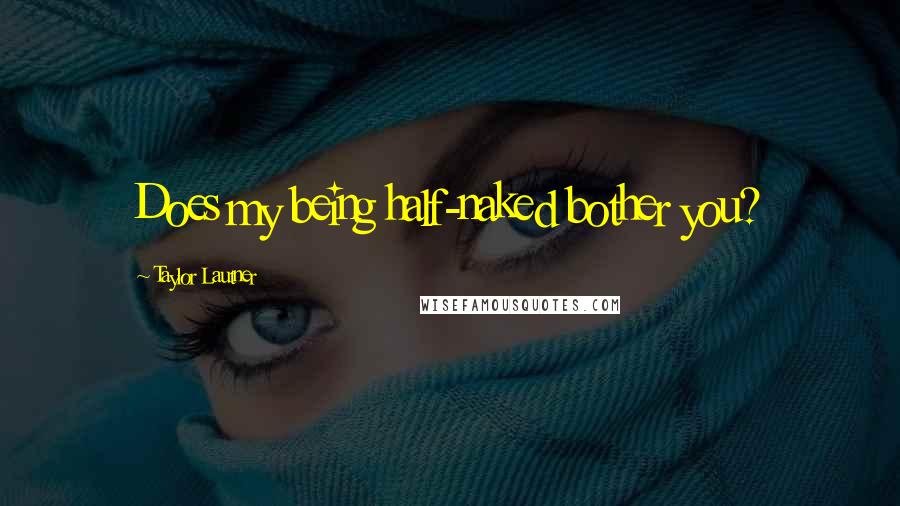 Taylor Lautner Quotes: Does my being half-naked bother you?