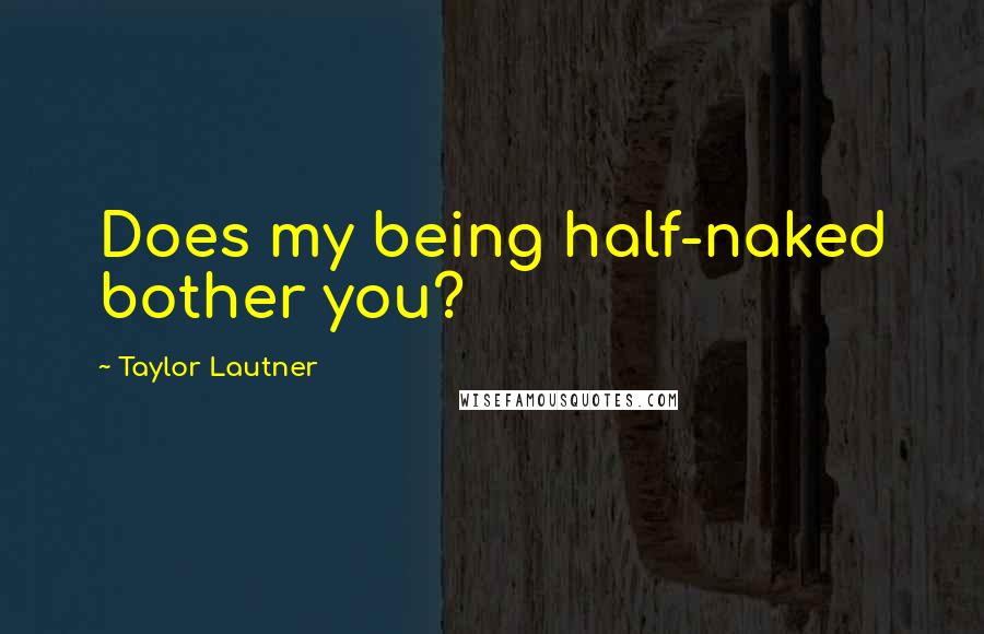 Taylor Lautner Quotes: Does my being half-naked bother you?