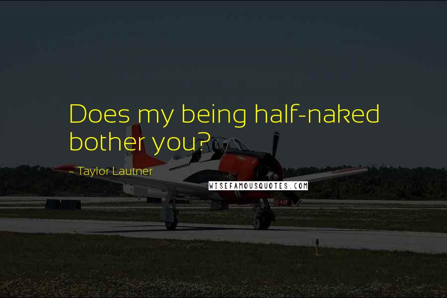 Taylor Lautner Quotes: Does my being half-naked bother you?