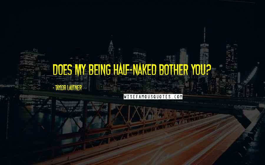 Taylor Lautner Quotes: Does my being half-naked bother you?