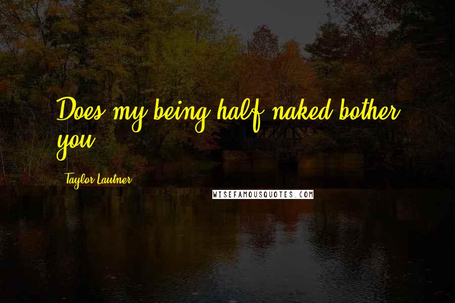Taylor Lautner Quotes: Does my being half-naked bother you?