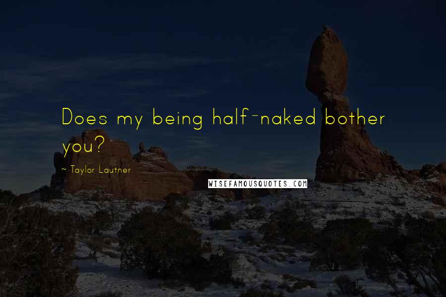 Taylor Lautner Quotes: Does my being half-naked bother you?