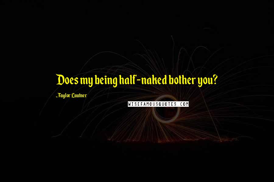 Taylor Lautner Quotes: Does my being half-naked bother you?