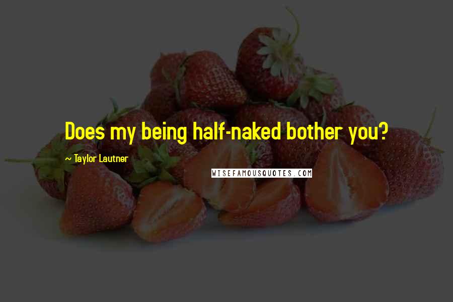 Taylor Lautner Quotes: Does my being half-naked bother you?