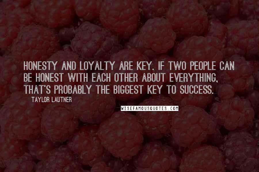 Taylor Lautner Quotes: Honesty and loyalty are key. If two people can be honest with each other about everything, that's probably the biggest key to success.