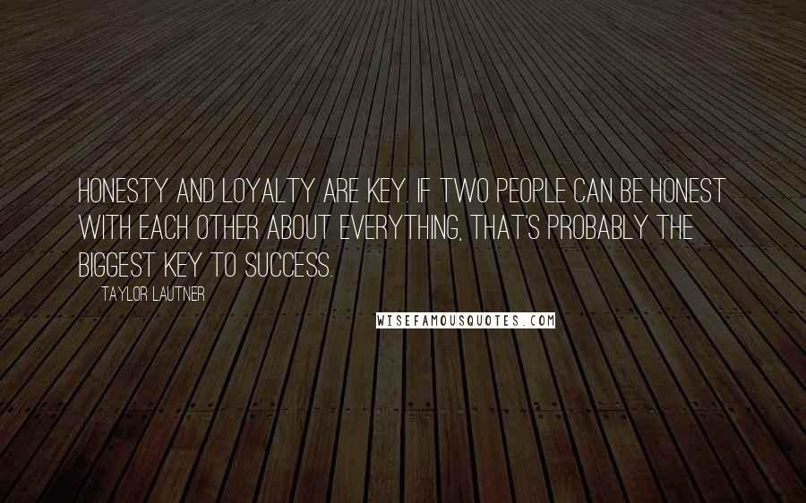 Taylor Lautner Quotes: Honesty and loyalty are key. If two people can be honest with each other about everything, that's probably the biggest key to success.