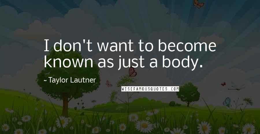 Taylor Lautner Quotes: I don't want to become known as just a body.