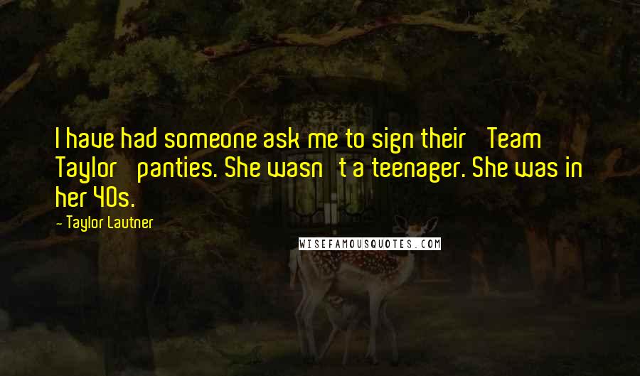 Taylor Lautner Quotes: I have had someone ask me to sign their 'Team Taylor' panties. She wasn't a teenager. She was in her 40s.