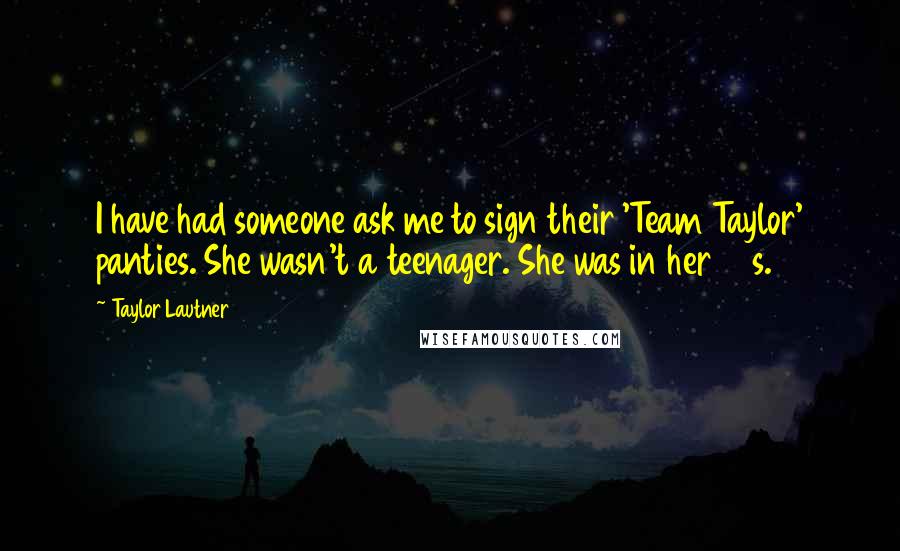 Taylor Lautner Quotes: I have had someone ask me to sign their 'Team Taylor' panties. She wasn't a teenager. She was in her 40s.