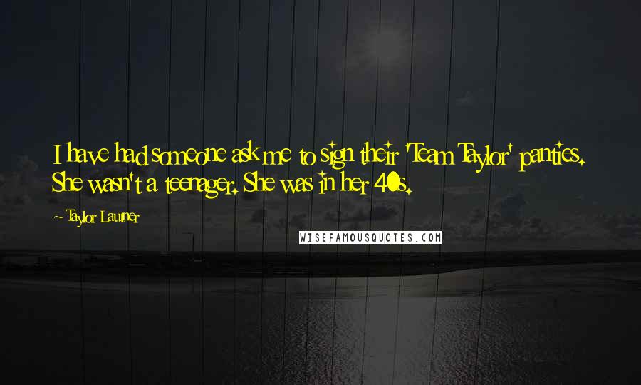 Taylor Lautner Quotes: I have had someone ask me to sign their 'Team Taylor' panties. She wasn't a teenager. She was in her 40s.