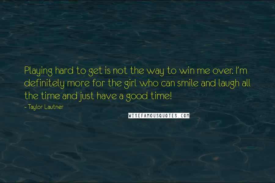 Taylor Lautner Quotes: Playing hard to get is not the way to win me over. I'm definitely more for the girl who can smile and laugh all the time and just have a good time!