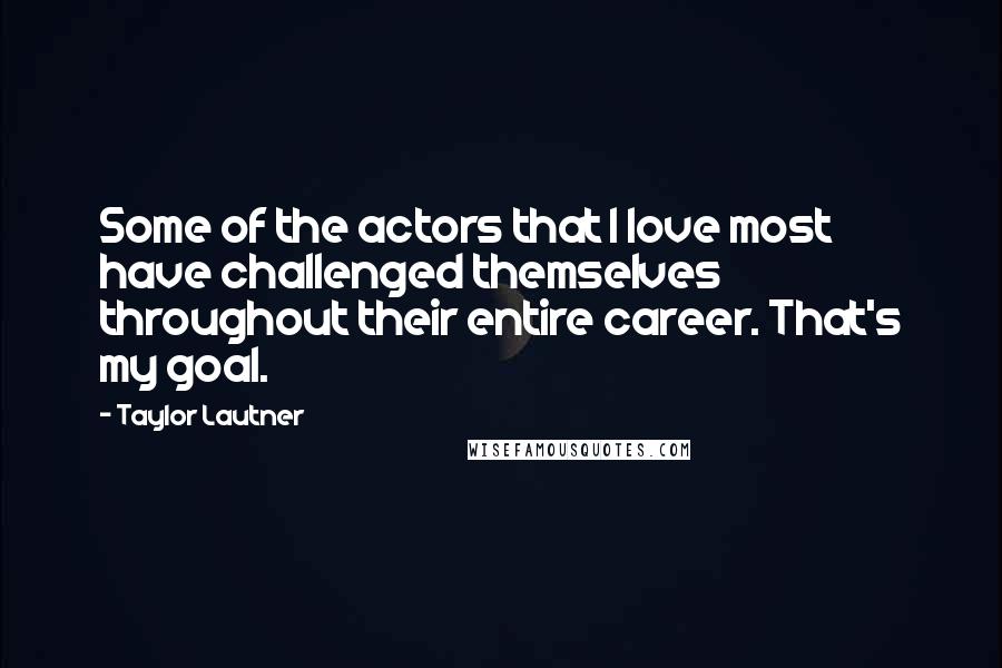 Taylor Lautner Quotes: Some of the actors that I love most have challenged themselves throughout their entire career. That's my goal.