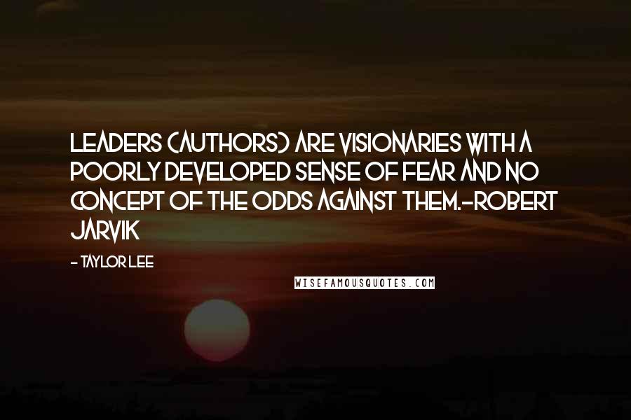 Taylor Lee Quotes: Leaders (Authors) are visionaries with a poorly developed sense of fear and no concept of the odds against them.-Robert Jarvik