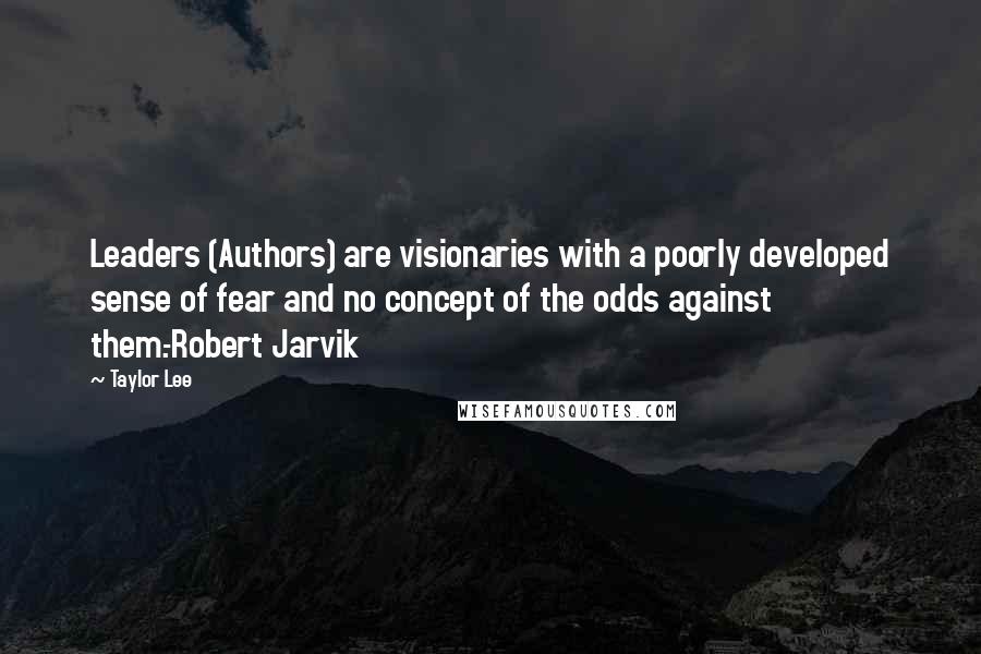 Taylor Lee Quotes: Leaders (Authors) are visionaries with a poorly developed sense of fear and no concept of the odds against them.-Robert Jarvik