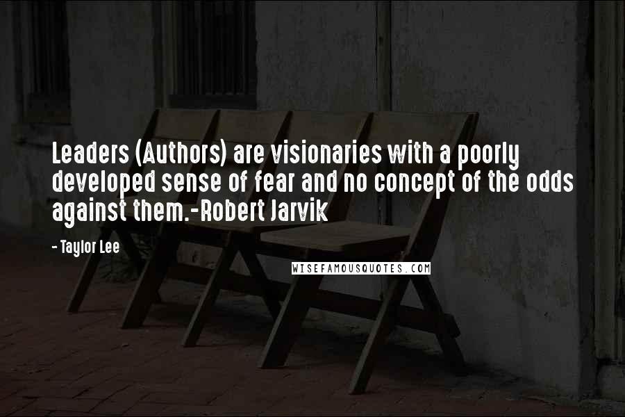 Taylor Lee Quotes: Leaders (Authors) are visionaries with a poorly developed sense of fear and no concept of the odds against them.-Robert Jarvik