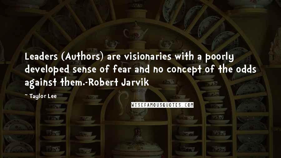Taylor Lee Quotes: Leaders (Authors) are visionaries with a poorly developed sense of fear and no concept of the odds against them.-Robert Jarvik