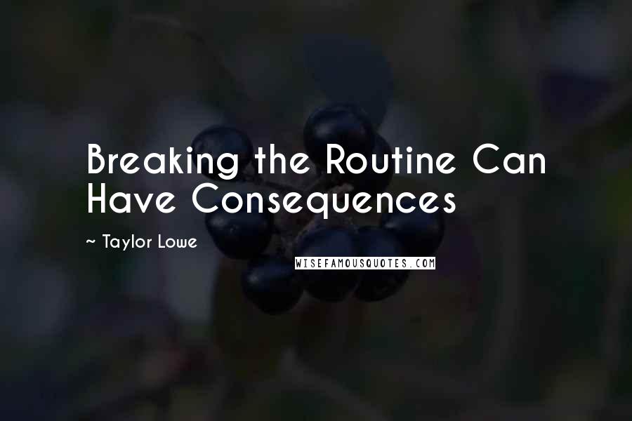 Taylor Lowe Quotes: Breaking the Routine Can Have Consequences