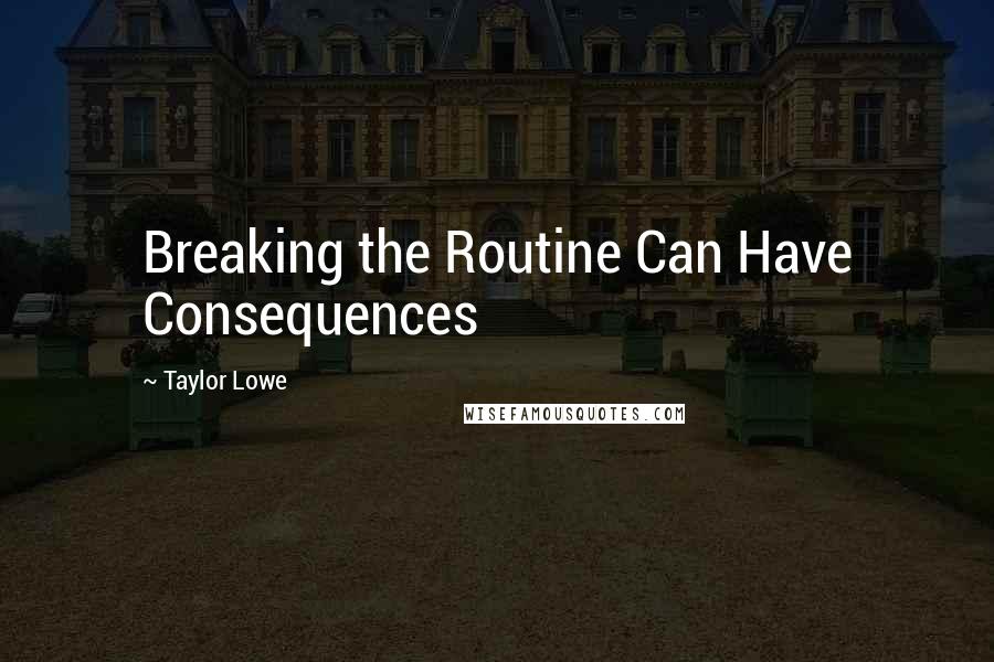 Taylor Lowe Quotes: Breaking the Routine Can Have Consequences