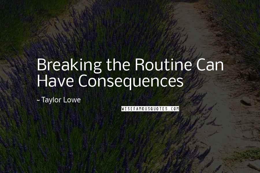 Taylor Lowe Quotes: Breaking the Routine Can Have Consequences