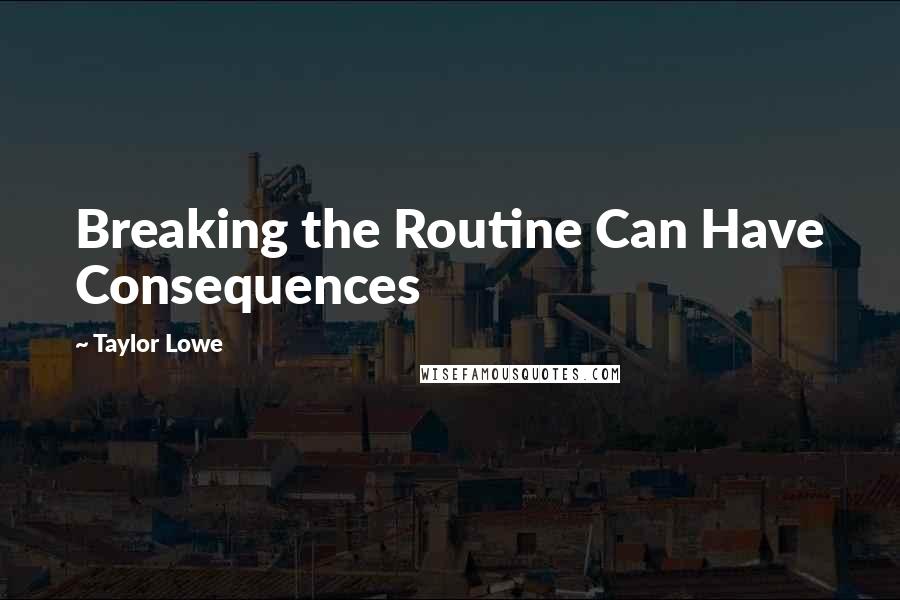 Taylor Lowe Quotes: Breaking the Routine Can Have Consequences