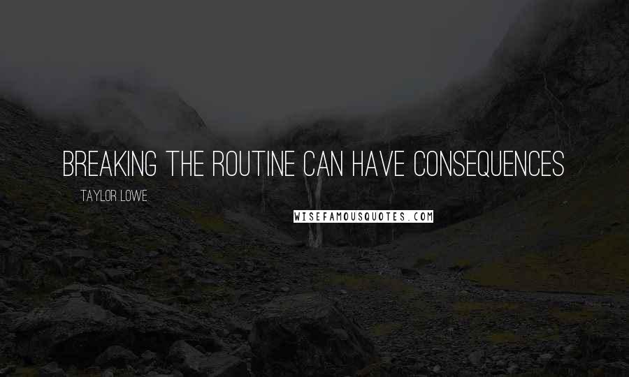 Taylor Lowe Quotes: Breaking the Routine Can Have Consequences
