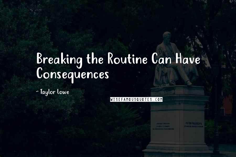 Taylor Lowe Quotes: Breaking the Routine Can Have Consequences