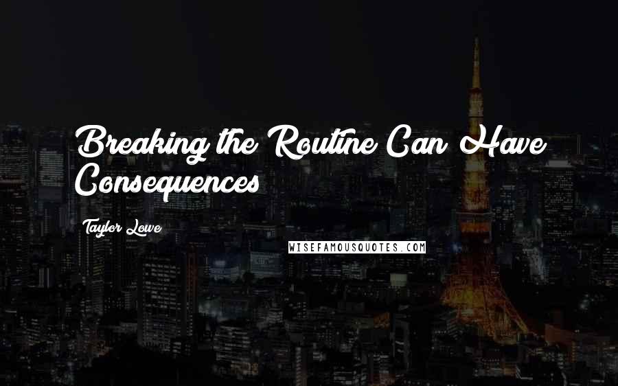 Taylor Lowe Quotes: Breaking the Routine Can Have Consequences