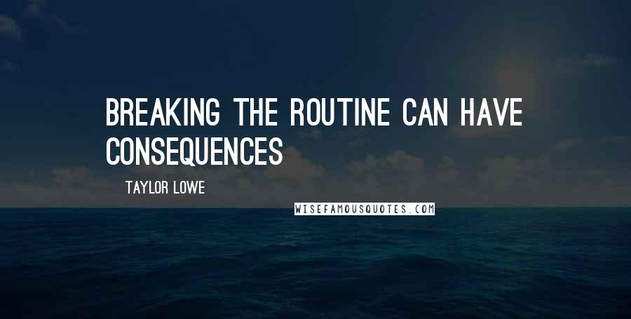 Taylor Lowe Quotes: Breaking the Routine Can Have Consequences