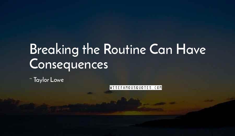 Taylor Lowe Quotes: Breaking the Routine Can Have Consequences