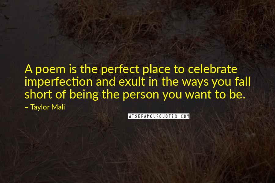 Taylor Mali Quotes: A poem is the perfect place to celebrate imperfection and exult in the ways you fall short of being the person you want to be.