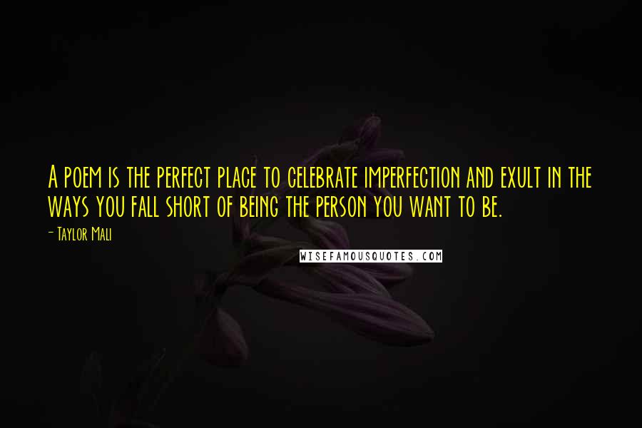 Taylor Mali Quotes: A poem is the perfect place to celebrate imperfection and exult in the ways you fall short of being the person you want to be.