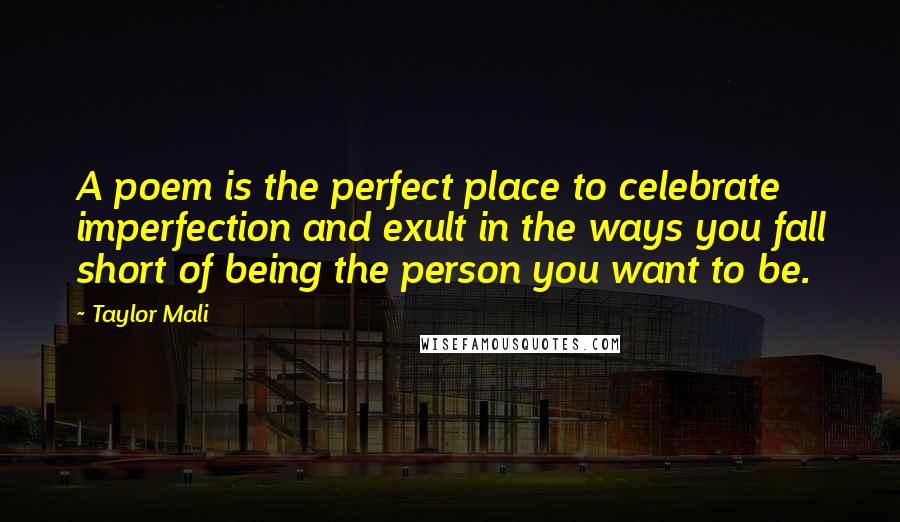 Taylor Mali Quotes: A poem is the perfect place to celebrate imperfection and exult in the ways you fall short of being the person you want to be.