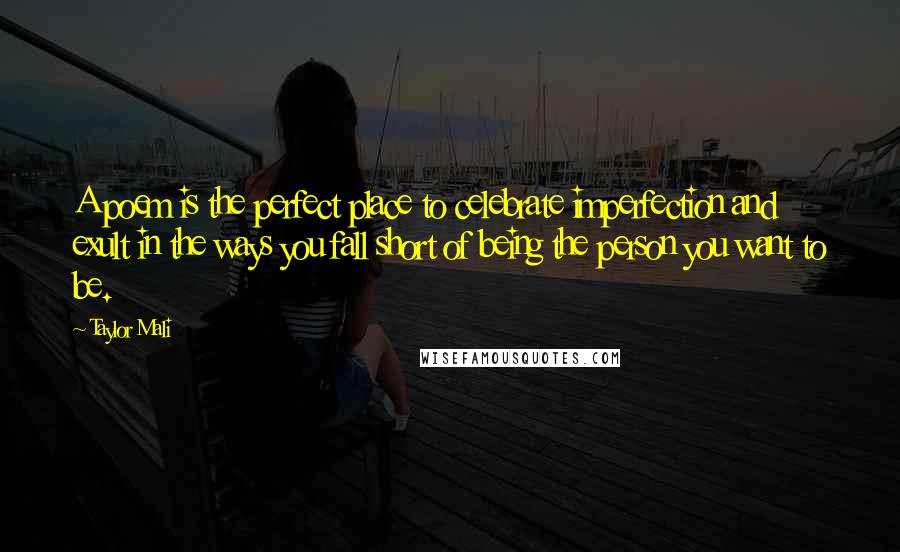 Taylor Mali Quotes: A poem is the perfect place to celebrate imperfection and exult in the ways you fall short of being the person you want to be.