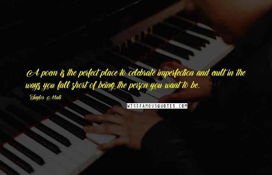 Taylor Mali Quotes: A poem is the perfect place to celebrate imperfection and exult in the ways you fall short of being the person you want to be.