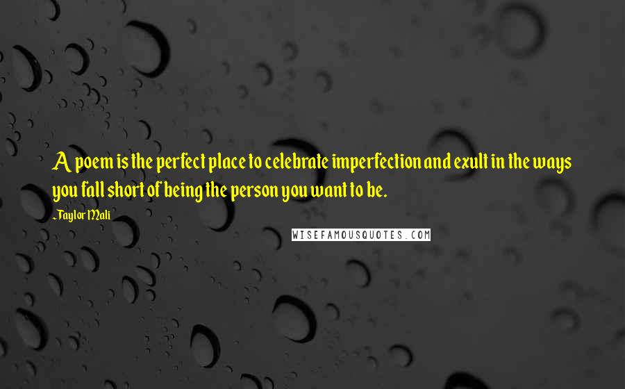 Taylor Mali Quotes: A poem is the perfect place to celebrate imperfection and exult in the ways you fall short of being the person you want to be.