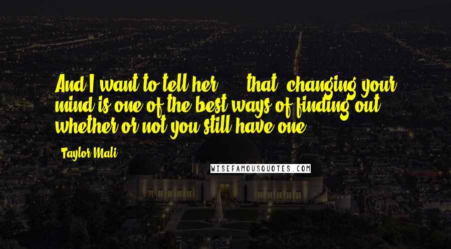 Taylor Mali Quotes: And I want to tell her ... [that] changing your mind is one of the best ways of finding out whether or not you still have one.
