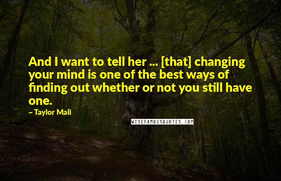 Taylor Mali Quotes: And I want to tell her ... [that] changing your mind is one of the best ways of finding out whether or not you still have one.