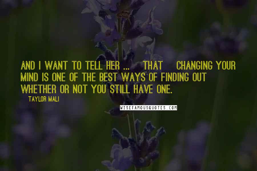 Taylor Mali Quotes: And I want to tell her ... [that] changing your mind is one of the best ways of finding out whether or not you still have one.