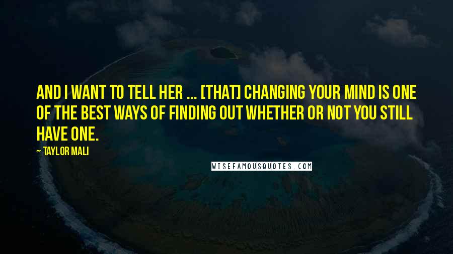 Taylor Mali Quotes: And I want to tell her ... [that] changing your mind is one of the best ways of finding out whether or not you still have one.