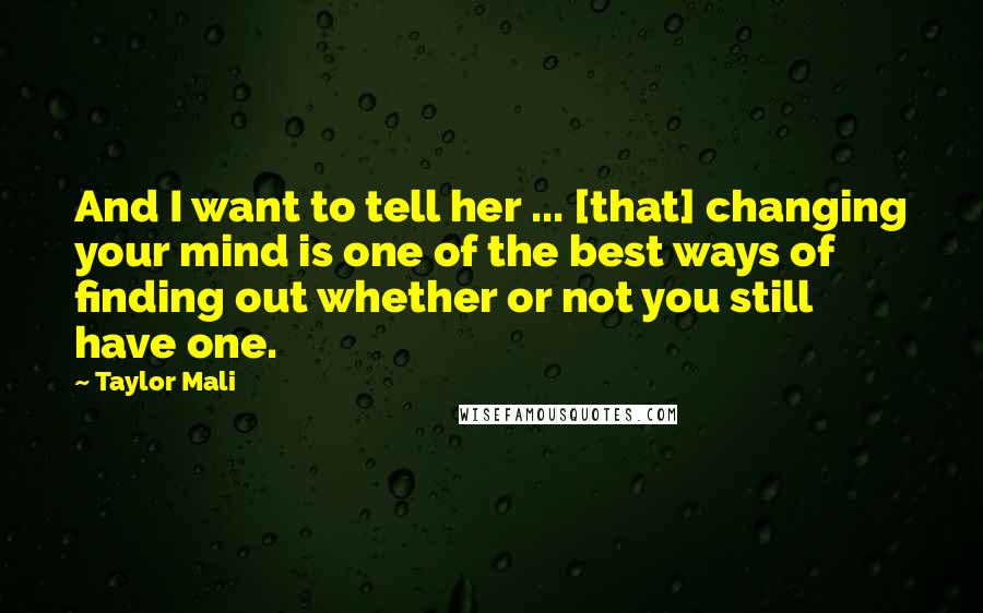 Taylor Mali Quotes: And I want to tell her ... [that] changing your mind is one of the best ways of finding out whether or not you still have one.