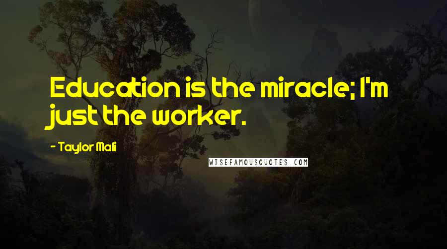 Taylor Mali Quotes: Education is the miracle; I'm just the worker.