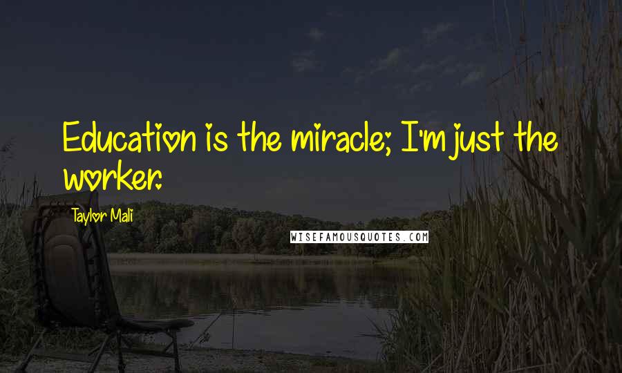 Taylor Mali Quotes: Education is the miracle; I'm just the worker.