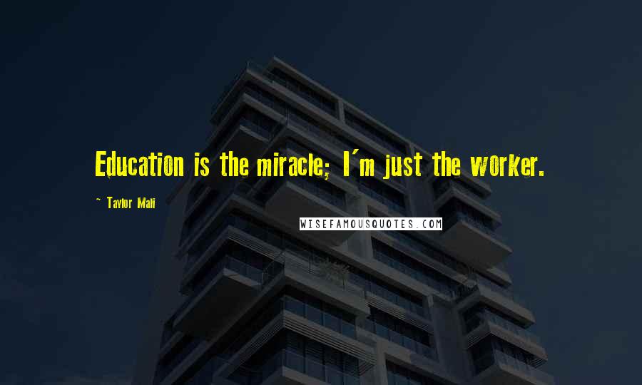 Taylor Mali Quotes: Education is the miracle; I'm just the worker.