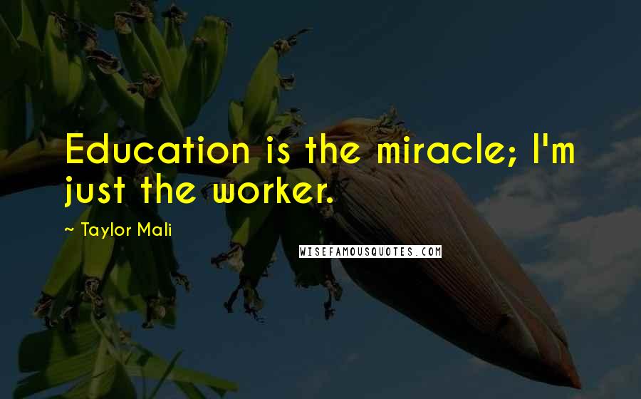 Taylor Mali Quotes: Education is the miracle; I'm just the worker.