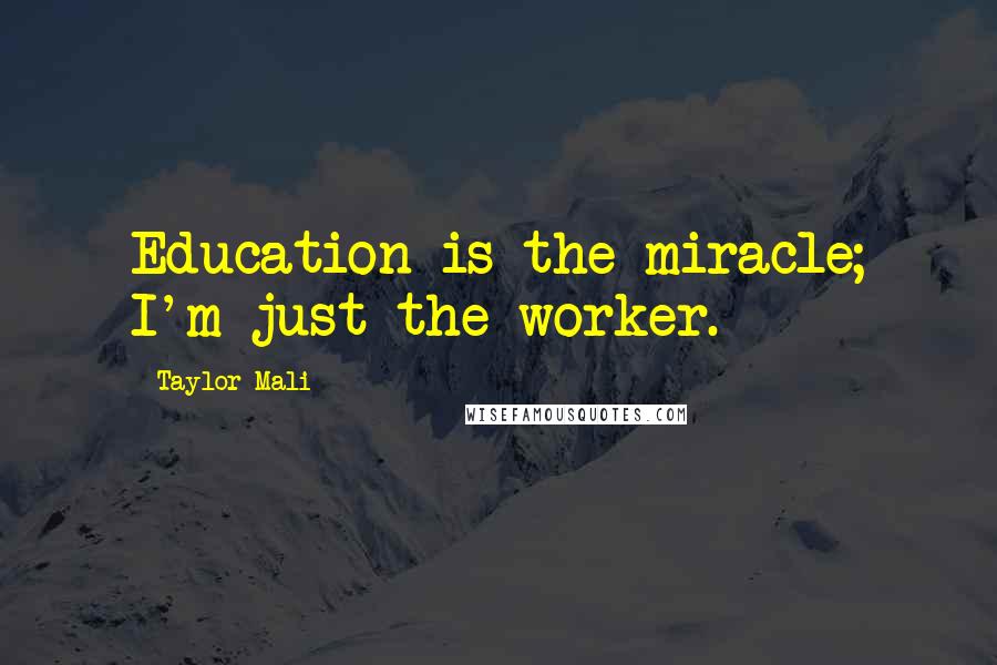 Taylor Mali Quotes: Education is the miracle; I'm just the worker.