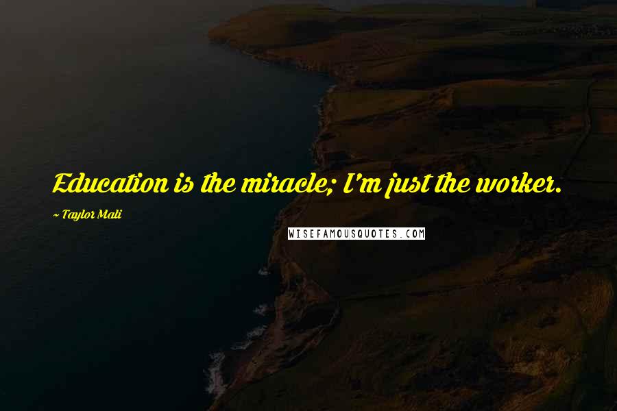 Taylor Mali Quotes: Education is the miracle; I'm just the worker.